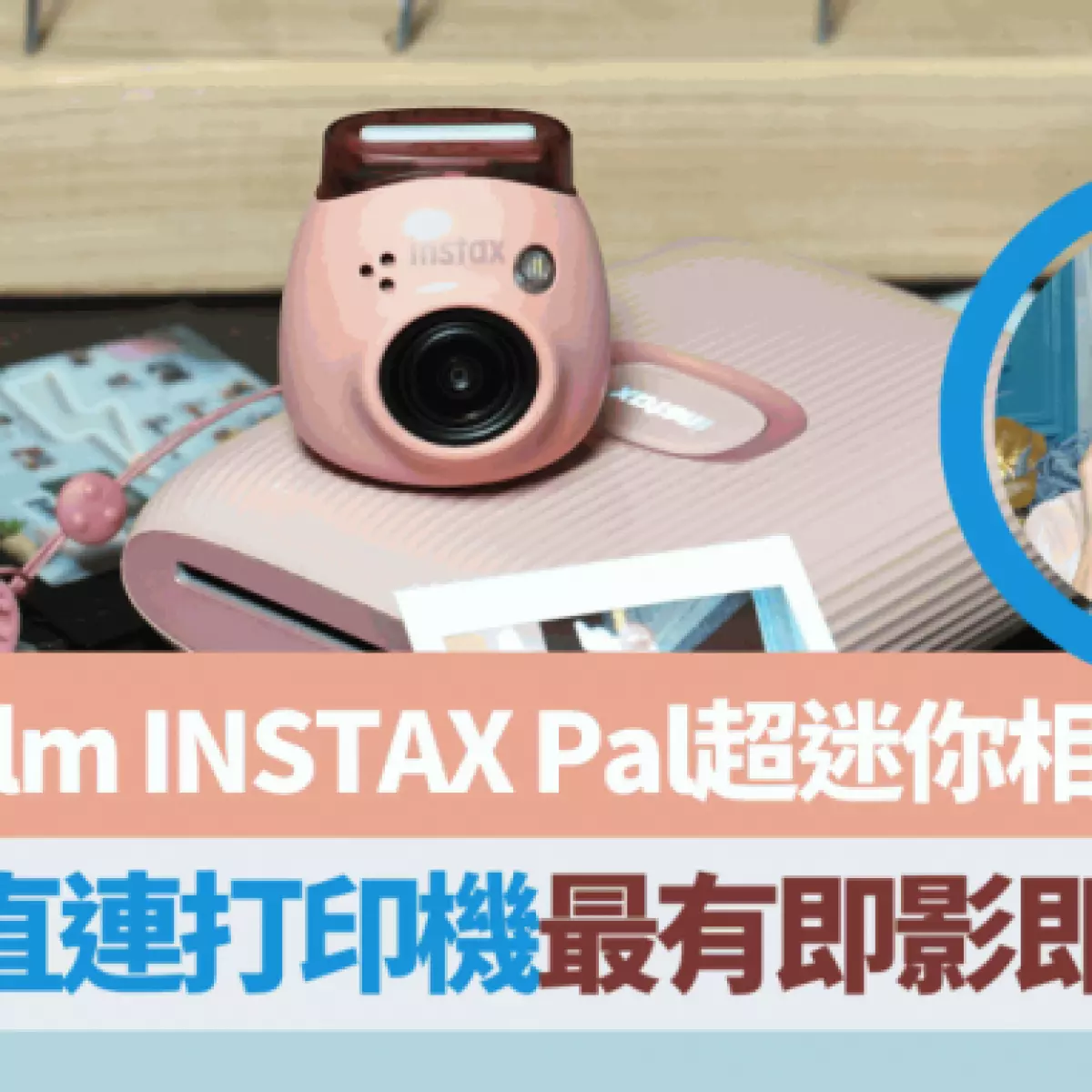 Fujifilm INSTAX Pal超迷你即影即有相机！实测4大功能特色蓝牙直连