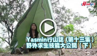 (視頻)Yasmin行山誌 (第十三集） 野外求生技能大公開（下）