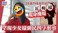 53岁TVB前花旦“花痴样”现身机场  罕有现少女样网民四字形容