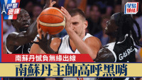 巴黎奧運|男籃8強對決出爐 南蘇丹不敵塞爾維亞益咗希臘晉級 南蘇丹主帥高呼黑哨